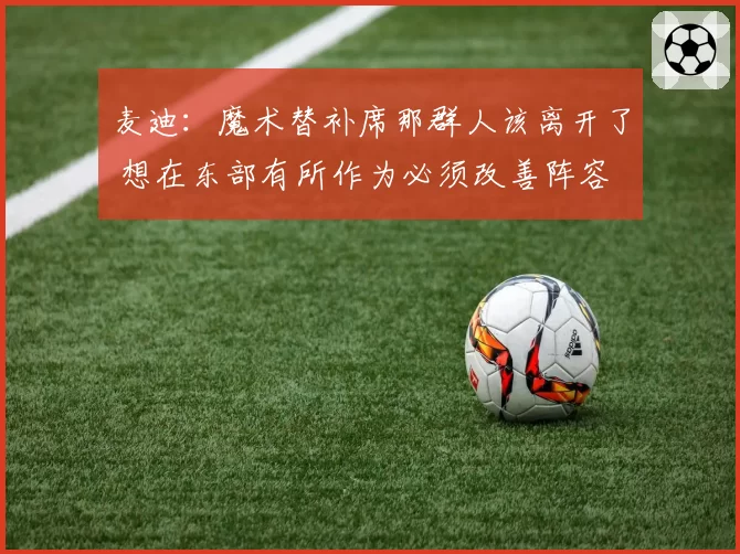 麦迪：魔术替补席那群人该离开了 想在东部有所作为必须改善阵容