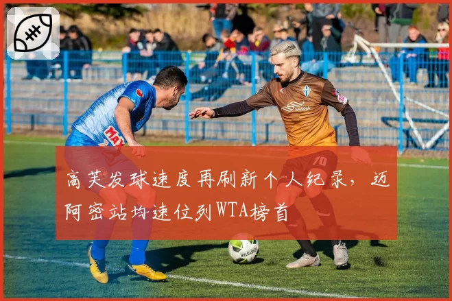 高芙发球速度再刷新个人纪录，迈阿密站均速位列WTA榜首