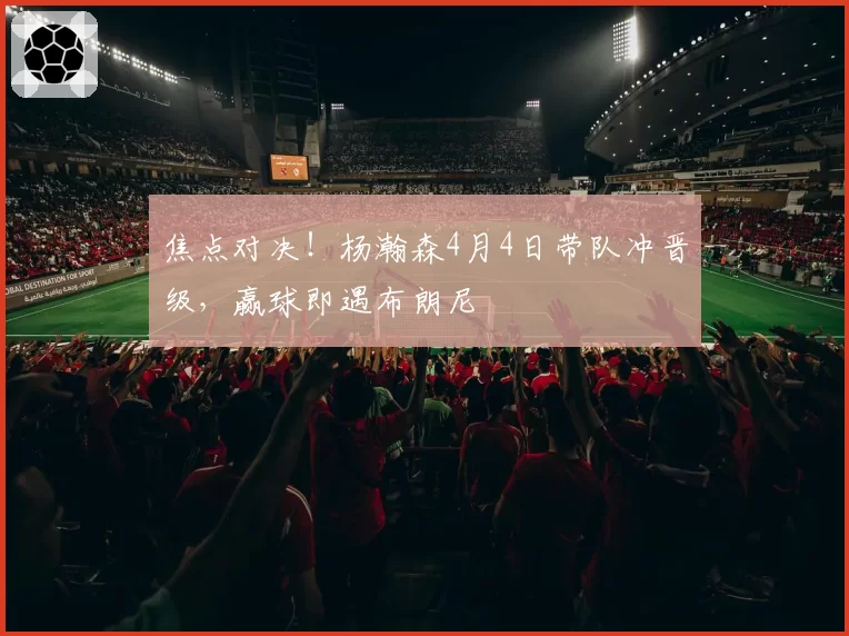 焦点对决!杨瀚森4月4日带队冲晋级,赢球即遇布朗尼