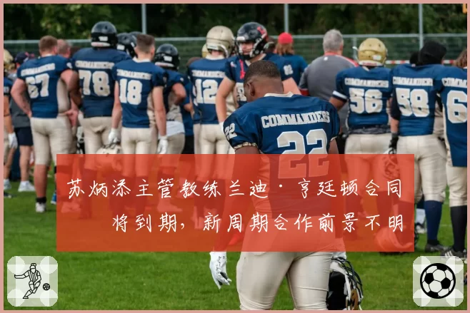 苏炳添主管教练兰迪·亨廷顿合同即将到期，新周期合作前景不明