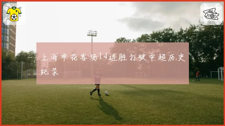 上海申花客场14连胜打破中超历史纪录