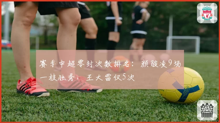 赛季中超零封次数排名：颜骏凌9场一枝独秀，王大雷仅5次
