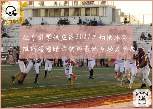红牛引擎供应商2027年切换本田,维斯塔潘暗示续约条件与动力单元稳定性挂钩