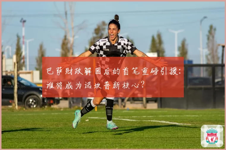 巴萨财政解困后的首笔重磅引援：谁将成为诺坎普新核心？