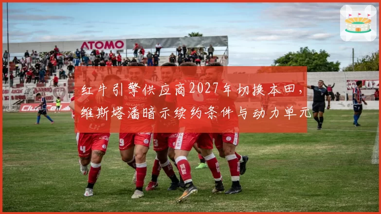 红牛引擎供应商2027年切换本田，维斯塔潘暗示续约条件与动力单元稳定性挂钩