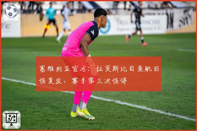 塞维利亚官方：拉莫斯比目鱼肌旧伤复发，赛季第三次伤停
