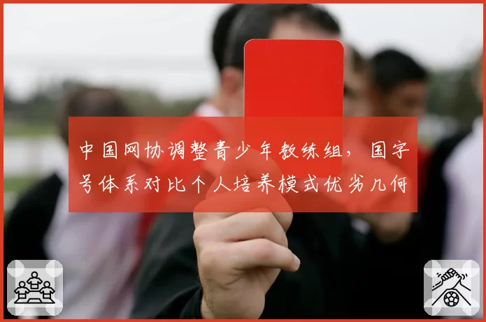 中国网协调整青少年教练组，国字号体系对比个人培养模式优劣几何？