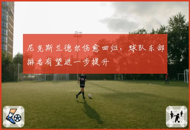 尼克斯兰德尔伤愈回归,球队东部排名有望进一步提升