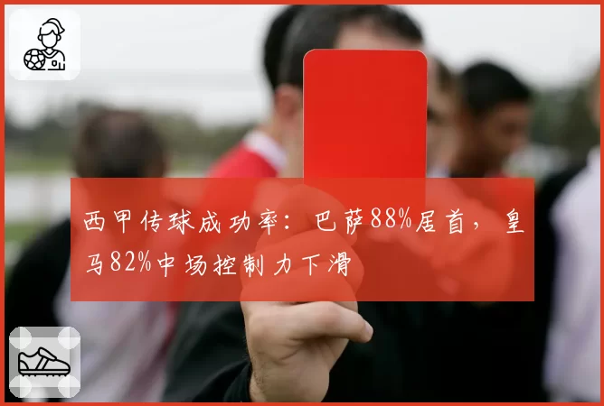 西甲传球成功率：巴萨88%居首，皇马82%中场控制力下滑