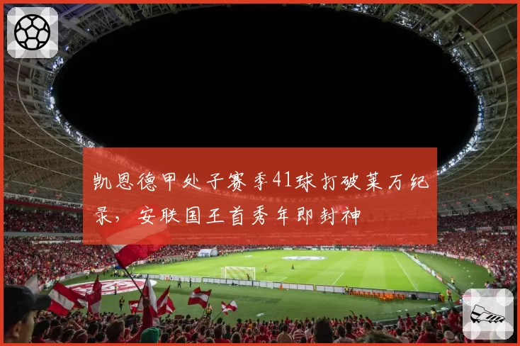 凯恩德甲处子赛季41球打破莱万纪录,安联国王首秀年即封神