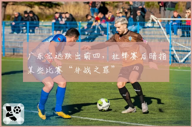 广东宏远跌出前四，杜锋赛后暗指某些比赛“非战之罪”