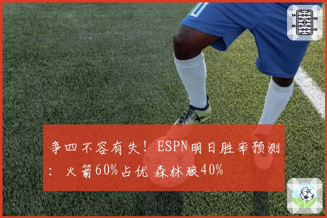争四不容有失!ESPN明日胜率预测:火箭60%占优 森林狼40%