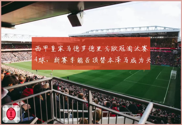 西甲皇家马德罗德里戈欧冠淘汰赛4球，新赛季能否顶替本泽马成为头号射手？