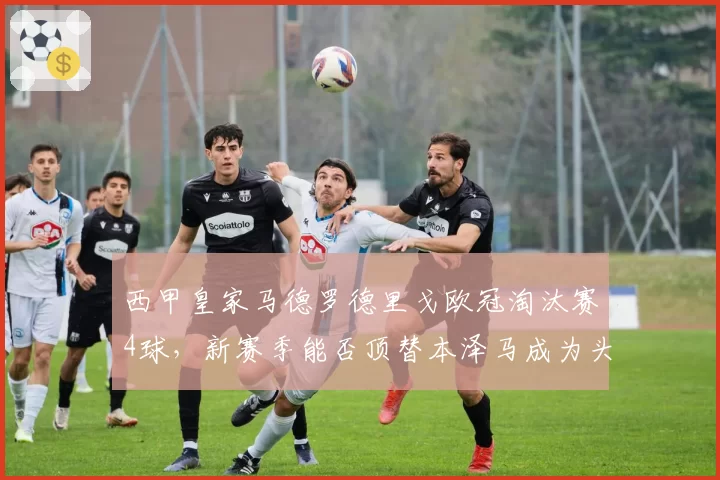 西甲皇家马德罗德里戈欧冠淘汰赛4球，新赛季能否顶替本泽马成为头号射手？