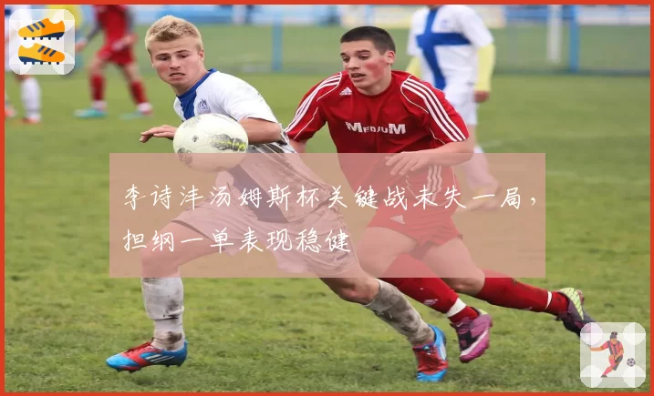 李诗沣汤姆斯杯关键战未失一局,担纲一单表现稳健